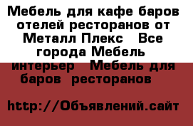 Мебель для кафе,баров,отелей,ресторанов от Металл Плекс - Все города Мебель, интерьер » Мебель для баров, ресторанов   